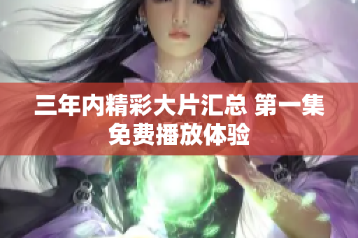 三年内精彩大片汇总 第一集免费播放体验