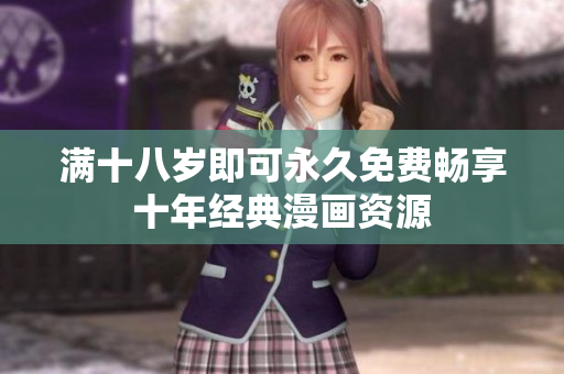 满十八岁即可永久免费畅享十年经典漫画资源