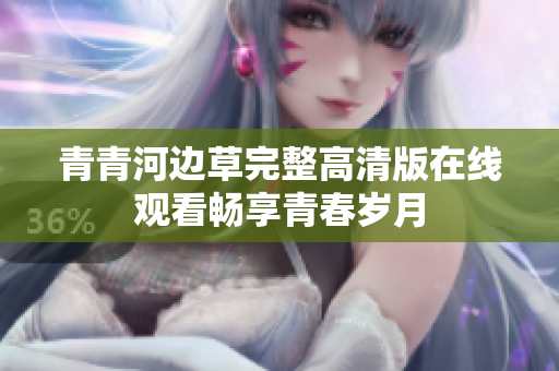 青青河边草完整高清版在线观看畅享青春岁月