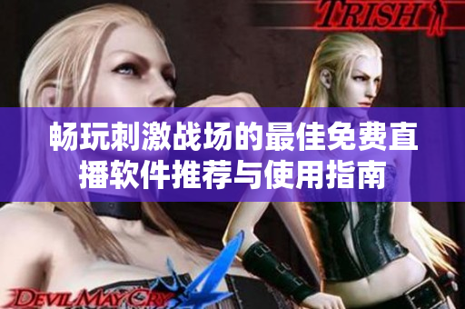 畅玩刺激战场的最佳免费直播软件推荐与使用指南