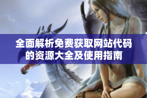 全面解析免费获取网站代码的资源大全及使用指南