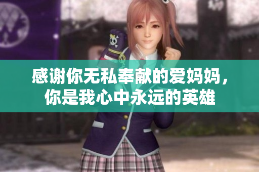 感谢你无私奉献的爱妈妈，你是我心中永远的英雄