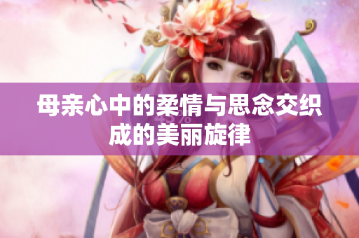 母亲心中的柔情与思念交织成的美丽旋律
