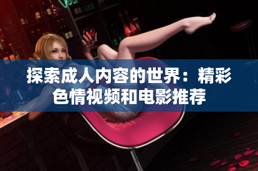 探索成人内容的世界：精彩色情视频和电影推荐