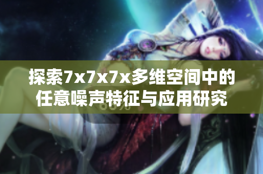 探索7x7x7x多维空间中的任意噪声特征与应用研究