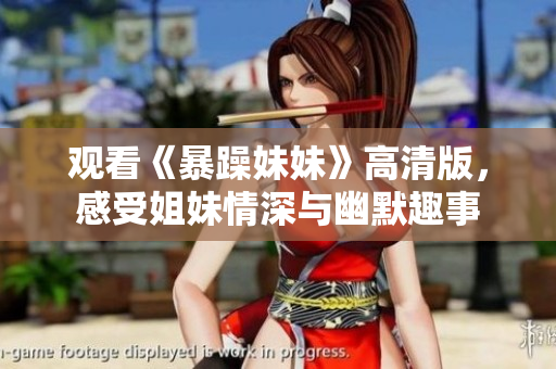 观看《暴躁妹妹》高清版，感受姐妹情深与幽默趣事