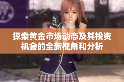探索黄金市场动态及其投资机会的全新视角和分析
