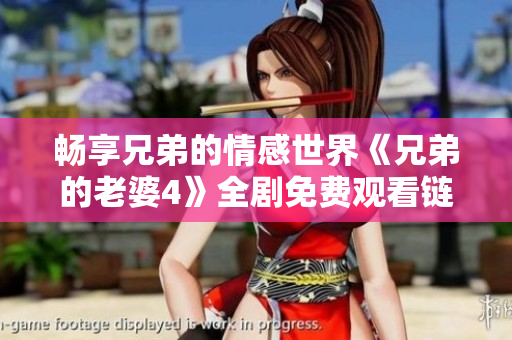 畅享兄弟的情感世界《兄弟的老婆4》全剧免费观看链接分享