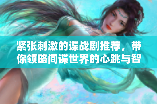 紧张刺激的谍战剧推荐，带你领略间谍世界的心跳与智慧较量