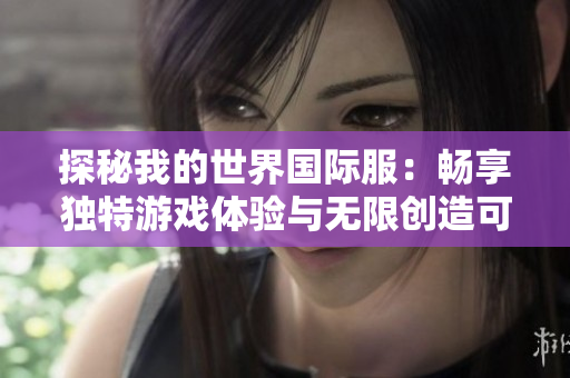 探秘我的世界国际服：畅享独特游戏体验与无限创造可能