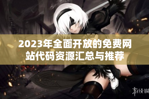 2023年全面开放的免费网站代码资源汇总与推荐