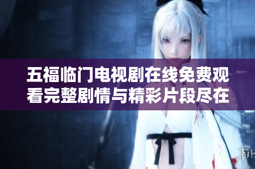 五福临门电视剧在线免费观看完整剧情与精彩片段尽在这里