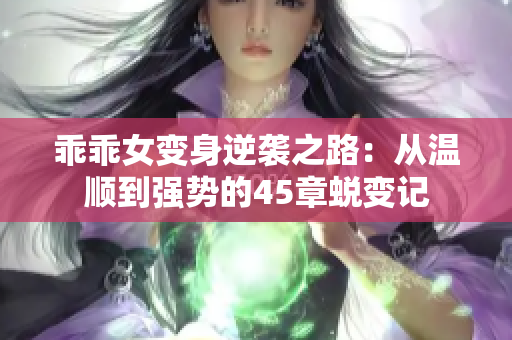 乖乖女变身逆袭之路：从温顺到强势的45章蜕变记