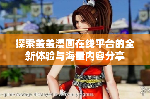 探索羞羞漫画在线平台的全新体验与海量内容分享