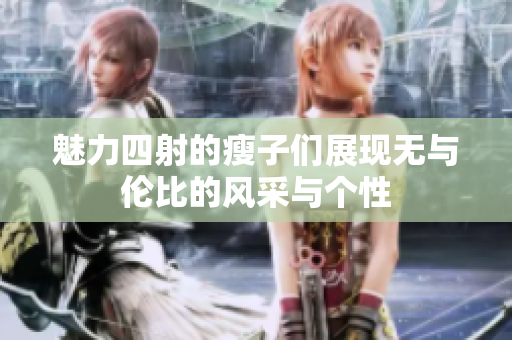 魅力四射的瘦子们展现无与伦比的风采与个性
