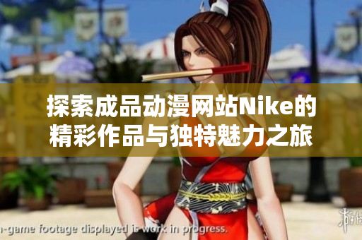 探索成品动漫网站Nike的精彩作品与独特魅力之旅