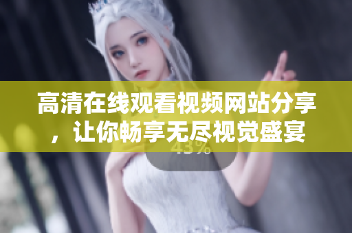 高清在线观看视频网站分享，让你畅享无尽视觉盛宴