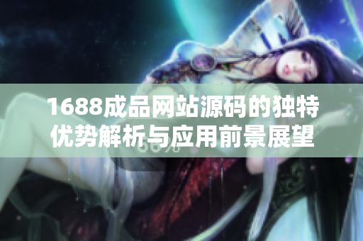 1688成品网站源码的独特优势解析与应用前景展望