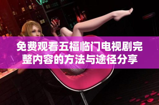 免费观看五福临门电视剧完整内容的方法与途径分享