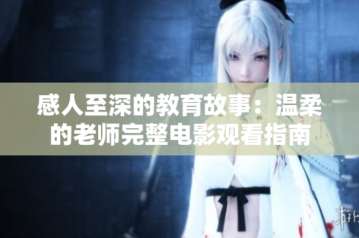 感人至深的教育故事：温柔的老师完整电影观看指南
