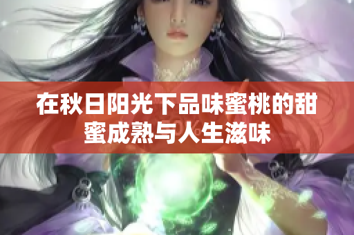 在秋日阳光下品味蜜桃的甜蜜成熟与人生滋味