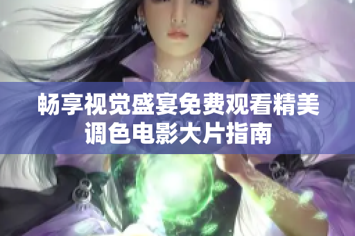 畅享视觉盛宴免费观看精美调色电影大片指南