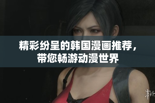 精彩纷呈的韩国漫画推荐，带您畅游动漫世界