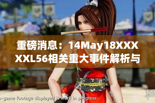重磅消息：14May18XXXXXL56相关重大事件解析与讨论