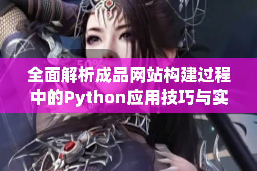 全面解析成品网站构建过程中的Python应用技巧与实践经验