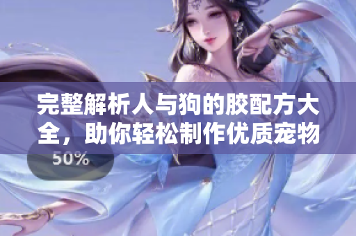 完整解析人与狗的胶配方大全，助你轻松制作优质宠物胶