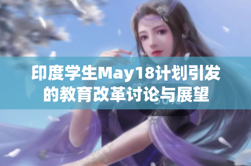 印度学生May18计划引发的教育改革讨论与展望