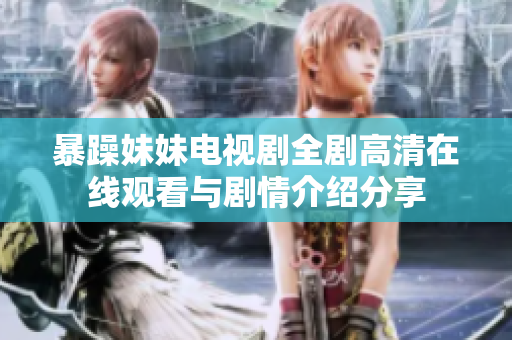 暴躁妹妹电视剧全剧高清在线观看与剧情介绍分享