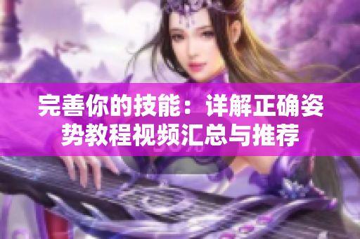 完善你的技能：详解正确姿势教程视频汇总与推荐