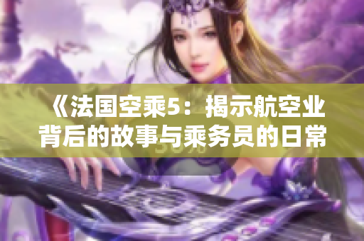 《法国空乘5：揭示航空业背后的故事与乘务员的日常生活》