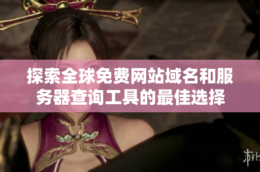 探索全球免费网站域名和服务器查询工具的最佳选择