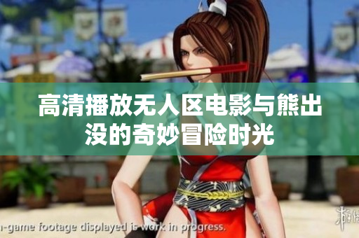 高清播放无人区电影与熊出没的奇妙冒险时光