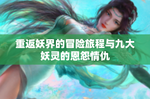 重返妖界的冒险旅程与九大妖灵的恩怨情仇