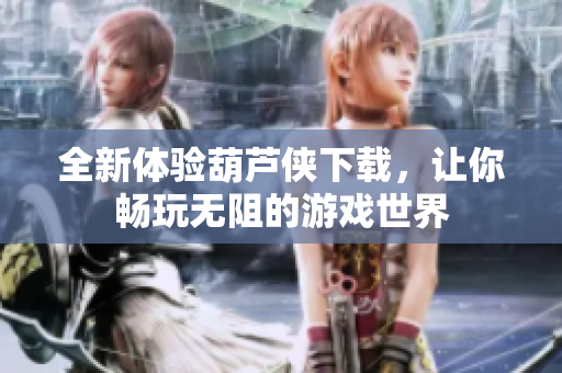 全新体验葫芦侠下载，让你畅玩无阻的游戏世界