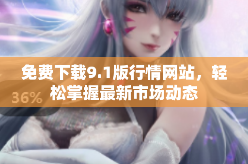 免费下载9.1版行情网站，轻松掌握最新市场动态