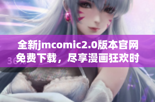 全新jmcomic2.0版本官网免费下载，尽享漫画狂欢时光