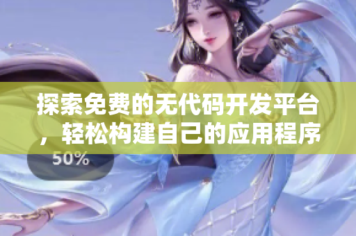 探索免费的无代码开发平台，轻松构建自己的应用程序