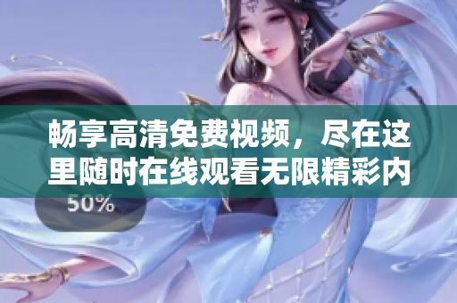 畅享高清免费视频，尽在这里随时在线观看无限精彩内容