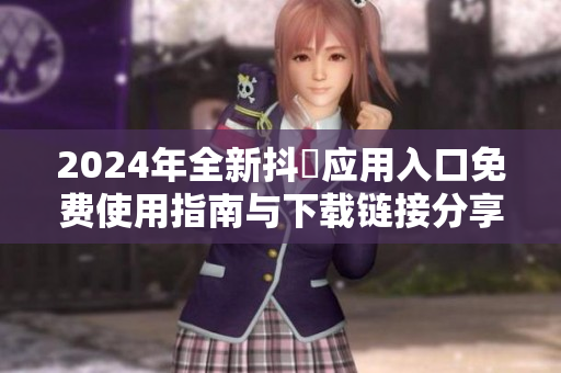 2024年全新抖抈应用入口免费使用指南与下载链接分享