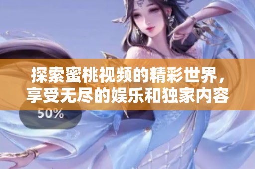 探索蜜桃视频的精彩世界，享受无尽的娱乐和独家内容体验