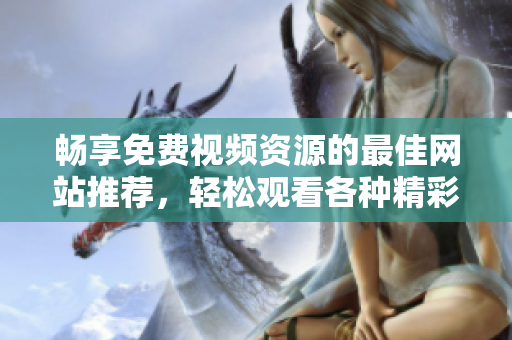 畅享免费视频资源的最佳网站推荐，轻松观看各种精彩内容