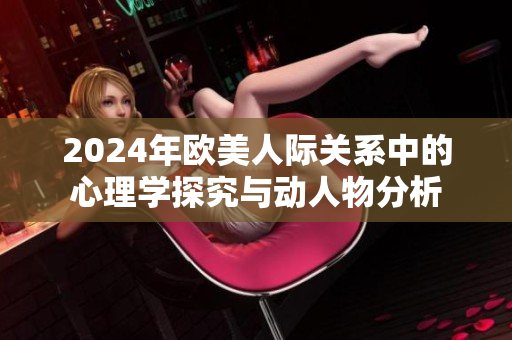 2024年欧美人际关系中的心理学探究与动人物分析