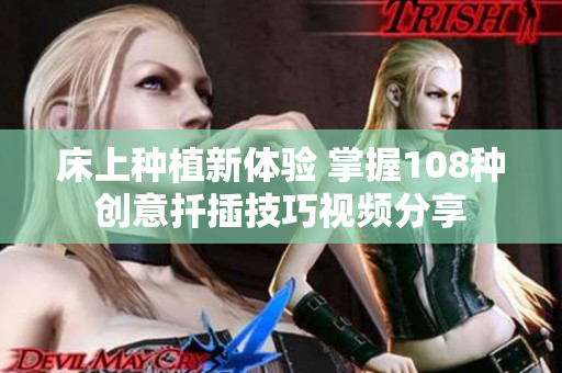 床上种植新体验 掌握108种创意扦插技巧视频分享