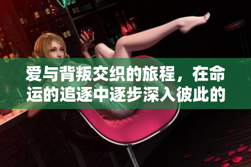 爱与背叛交织的旅程，在命运的追逐中逐步深入彼此的心灵