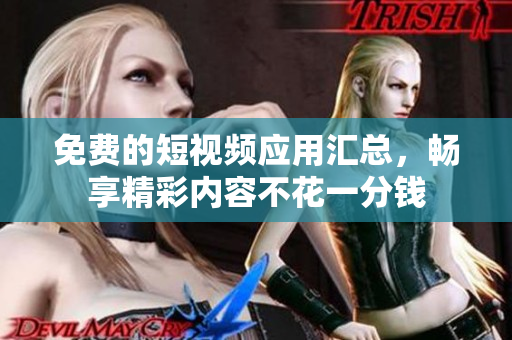 免费的短视频应用汇总，畅享精彩内容不花一分钱