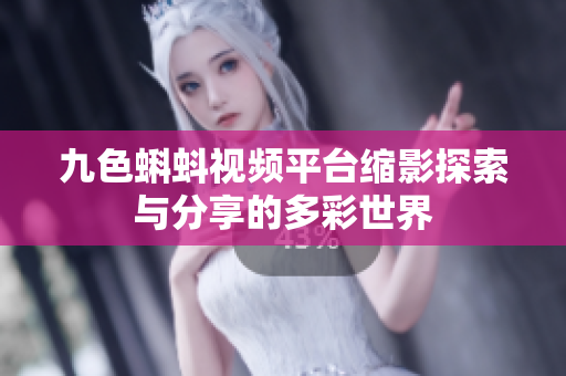 九色蝌蚪视频平台缩影探索与分享的多彩世界